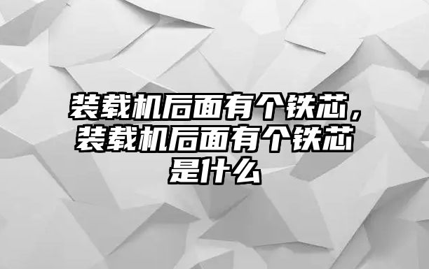 裝載機后面有個鐵芯，裝載機后面有個鐵芯是什么