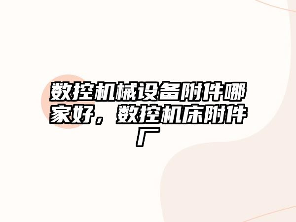 數(shù)控機械設(shè)備附件哪家好，數(shù)控機床附件廠