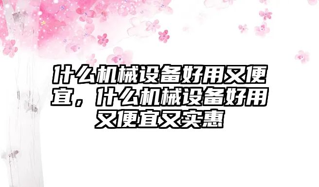 什么機械設備好用又便宜，什么機械設備好用又便宜又實惠