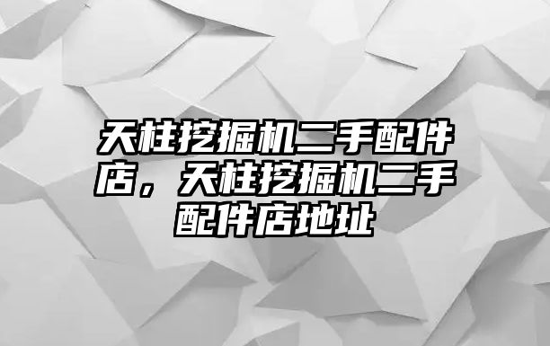 天柱挖掘機(jī)二手配件店，天柱挖掘機(jī)二手配件店地址