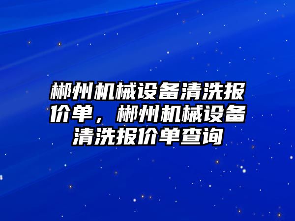 郴州機械設(shè)備清洗報價單，郴州機械設(shè)備清洗報價單查詢