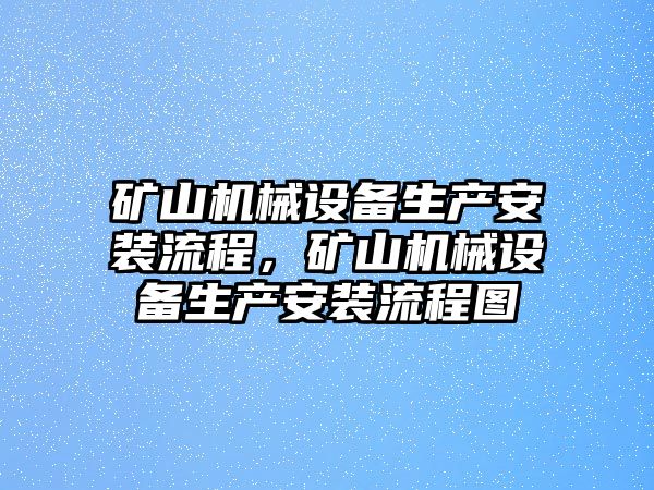 礦山機(jī)械設(shè)備生產(chǎn)安裝流程，礦山機(jī)械設(shè)備生產(chǎn)安裝流程圖