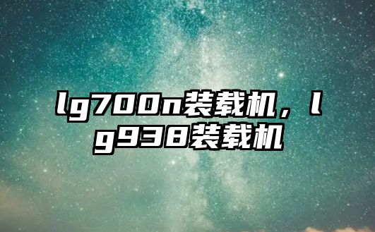 lg700n裝載機，lg938裝載機