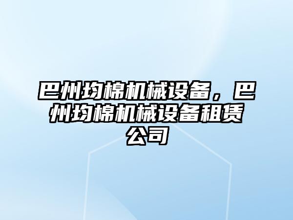 巴州均棉機械設(shè)備，巴州均棉機械設(shè)備租賃公司