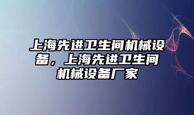 上海先進衛(wèi)生間機械設備，上海先進衛(wèi)生間機械設備廠家