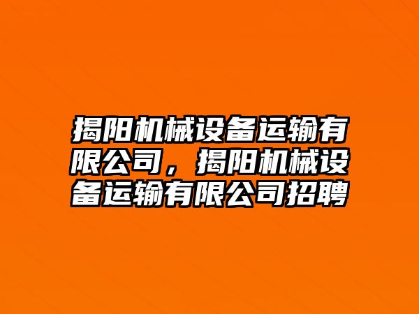 揭陽機(jī)械設(shè)備運(yùn)輸有限公司，揭陽機(jī)械設(shè)備運(yùn)輸有限公司招聘