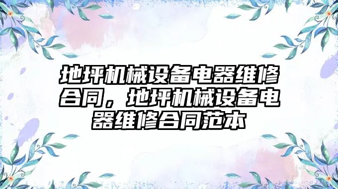 地坪機械設備電器維修合同，地坪機械設備電器維修合同范本