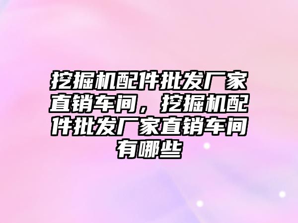 挖掘機配件批發(fā)廠家直銷車間，挖掘機配件批發(fā)廠家直銷車間有哪些