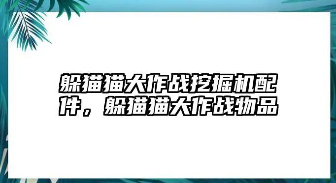 躲貓貓大作戰(zhàn)挖掘機配件，躲貓貓大作戰(zhàn)物品