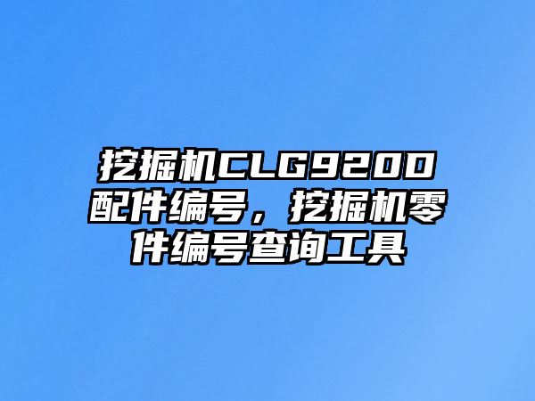 挖掘機CLG920D配件編號，挖掘機零件編號查詢工具