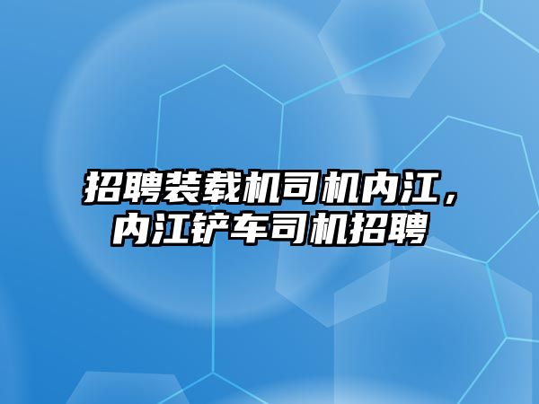 招聘裝載機司機內(nèi)江，內(nèi)江鏟車司機招聘