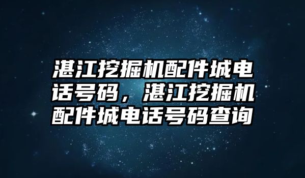 湛江挖掘機配件城電話號碼，湛江挖掘機配件城電話號碼查詢