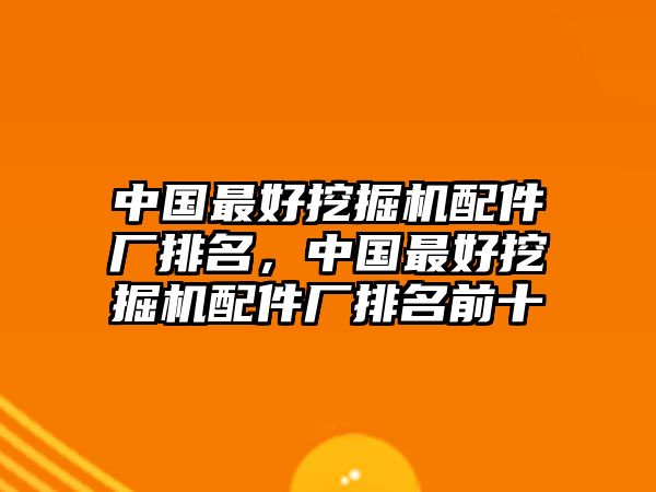 中國(guó)最好挖掘機(jī)配件廠排名，中國(guó)最好挖掘機(jī)配件廠排名前十