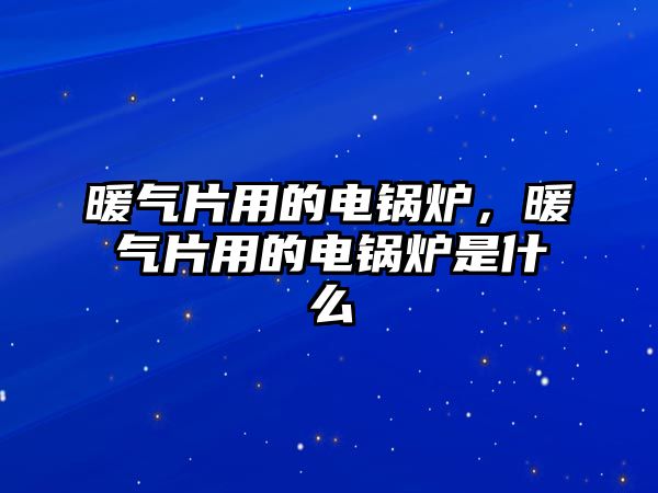 暖氣片用的電鍋爐，暖氣片用的電鍋爐是什么