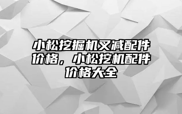 小松挖掘機叉減配件價格，小松挖機配件價格大全