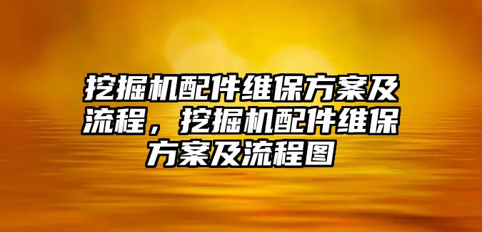 挖掘機(jī)配件維保方案及流程，挖掘機(jī)配件維保方案及流程圖