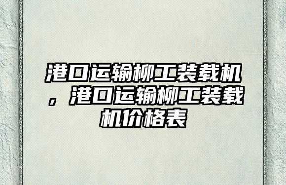 港口運輸柳工裝載機，港口運輸柳工裝載機價格表