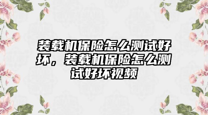 裝載機(jī)保險怎么測試好壞，裝載機(jī)保險怎么測試好壞視頻