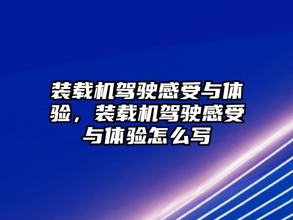 裝載機駕駛感受與體驗，裝載機駕駛感受與體驗怎么寫