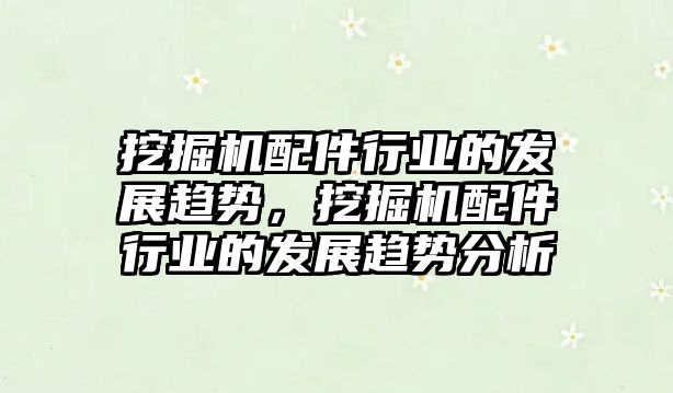 挖掘機配件行業(yè)的發(fā)展趨勢，挖掘機配件行業(yè)的發(fā)展趨勢分析