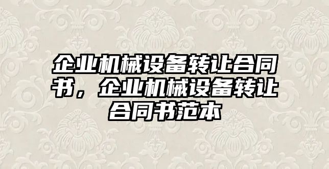 企業(yè)機械設(shè)備轉(zhuǎn)讓合同書，企業(yè)機械設(shè)備轉(zhuǎn)讓合同書范本