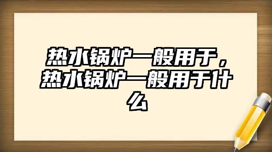 熱水鍋爐一般用于，熱水鍋爐一般用于什么