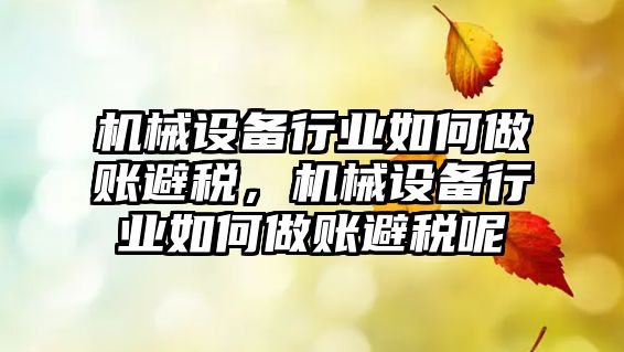 機械設(shè)備行業(yè)如何做賬避稅，機械設(shè)備行業(yè)如何做賬避稅呢