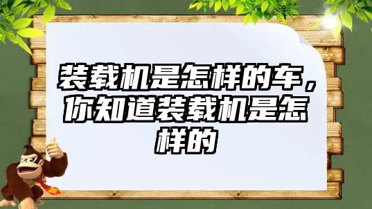 裝載機(jī)是怎樣的車，你知道裝載機(jī)是怎樣的