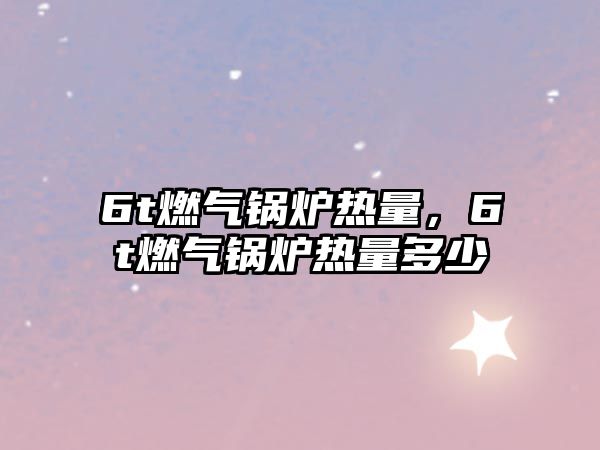 6t燃?xì)忮仩t熱量，6t燃?xì)忮仩t熱量多少