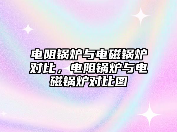 電阻鍋爐與電磁鍋爐對比，電阻鍋爐與電磁鍋爐對比圖