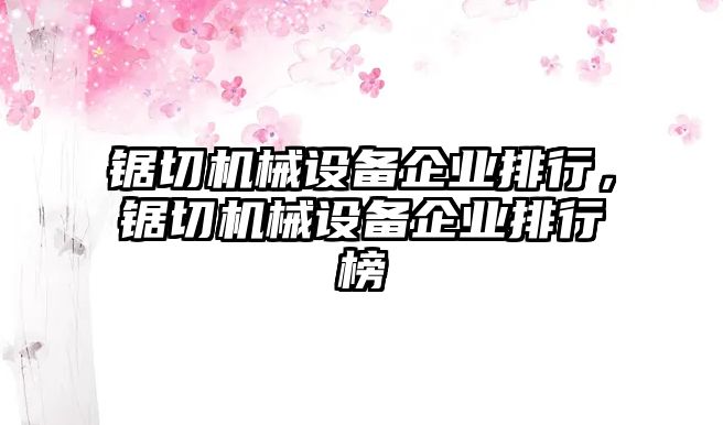 鋸切機(jī)械設(shè)備企業(yè)排行，鋸切機(jī)械設(shè)備企業(yè)排行榜