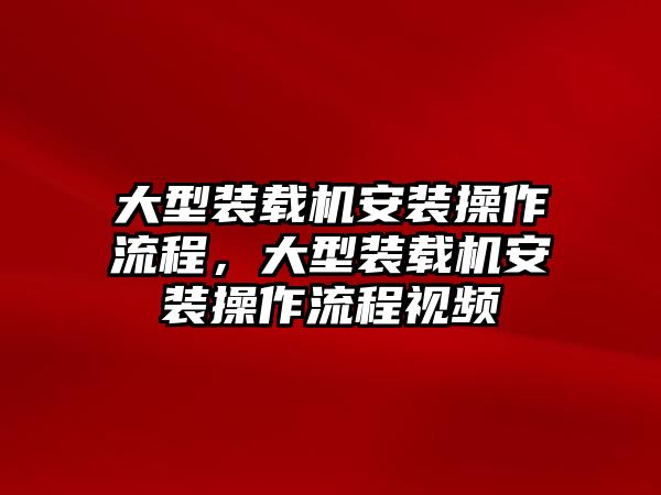 大型裝載機(jī)安裝操作流程，大型裝載機(jī)安裝操作流程視頻