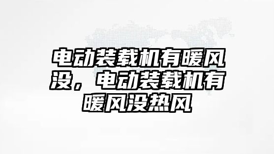 電動裝載機(jī)有暖風(fēng)沒，電動裝載機(jī)有暖風(fēng)沒熱風(fēng)