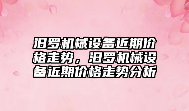 汨羅機械設備近期價格走勢，汨羅機械設備近期價格走勢分析