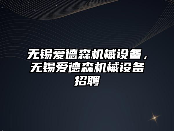 無錫愛德森機械設備，無錫愛德森機械設備招聘