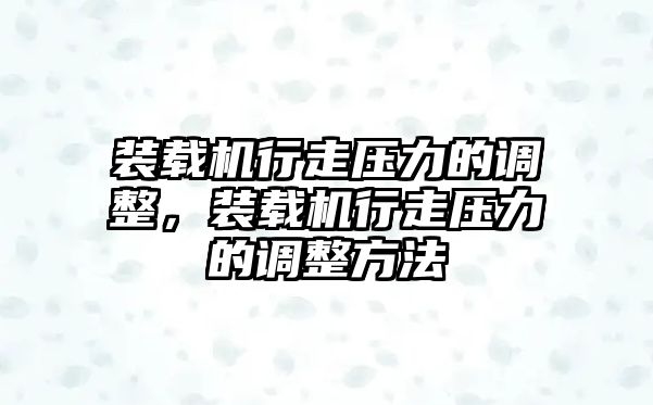 裝載機行走壓力的調整，裝載機行走壓力的調整方法