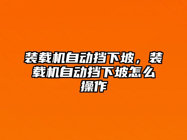 裝載機(jī)自動(dòng)擋下坡，裝載機(jī)自動(dòng)擋下坡怎么操作