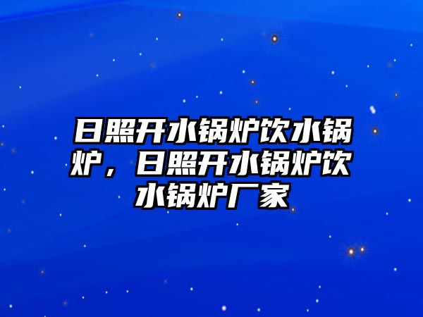 日照開水鍋爐飲水鍋爐，日照開水鍋爐飲水鍋爐廠家