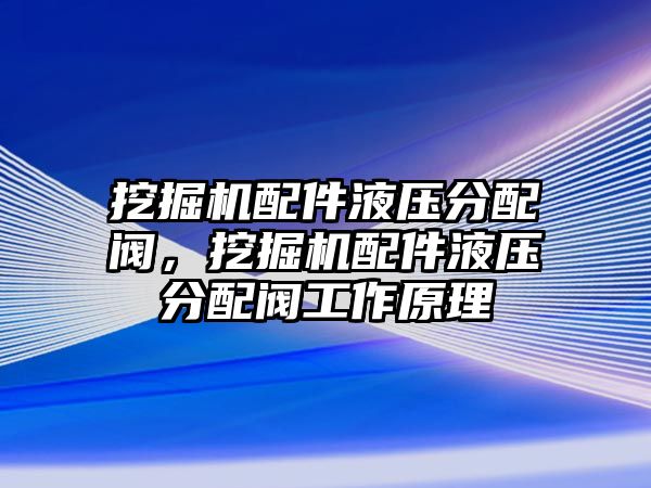 挖掘機配件液壓分配閥，挖掘機配件液壓分配閥工作原理