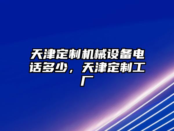 天津定制機(jī)械設(shè)備電話多少，天津定制工廠