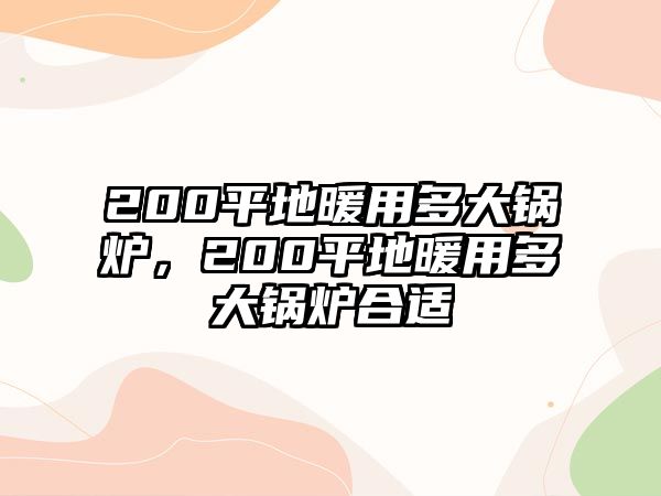 200平地暖用多大鍋爐，200平地暖用多大鍋爐合適