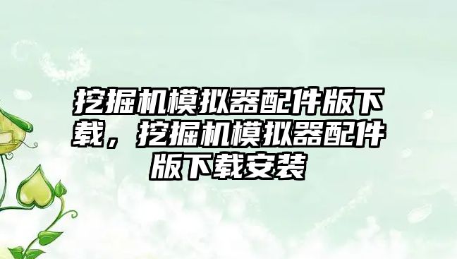 挖掘機模擬器配件版下載，挖掘機模擬器配件版下載安裝