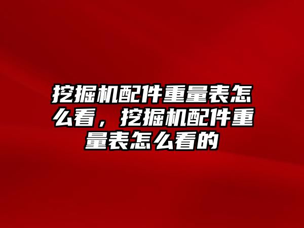 挖掘機配件重量表怎么看，挖掘機配件重量表怎么看的