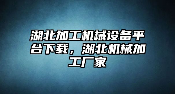 湖北加工機(jī)械設(shè)備平臺(tái)下載，湖北機(jī)械加工廠家