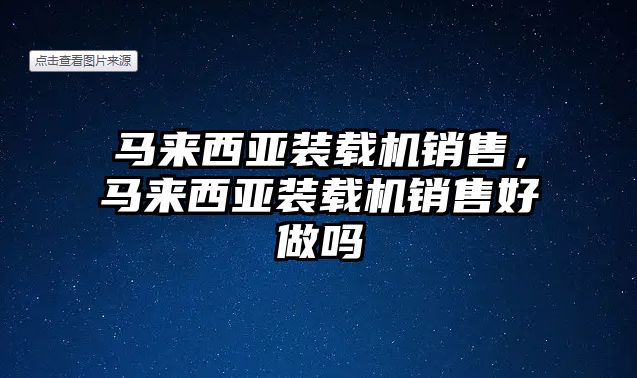 馬來西亞裝載機銷售，馬來西亞裝載機銷售好做嗎