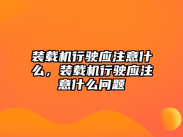 裝載機行駛應(yīng)注意什么，裝載機行駛應(yīng)注意什么問題