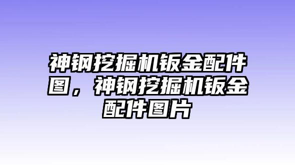 神鋼挖掘機(jī)鈑金配件圖，神鋼挖掘機(jī)鈑金配件圖片