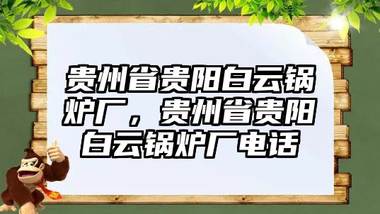 貴州省貴陽白云鍋爐廠，貴州省貴陽白云鍋爐廠電話