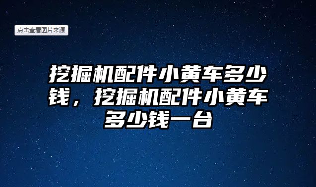 挖掘機配件小黃車多少錢，挖掘機配件小黃車多少錢一臺