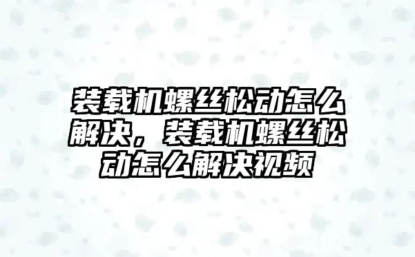 裝載機螺絲松動怎么解決，裝載機螺絲松動怎么解決視頻